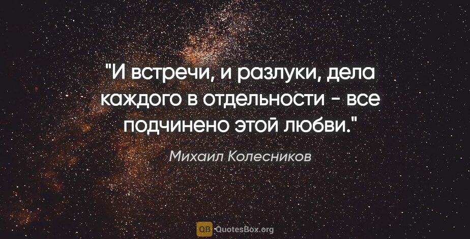Михаил Колесников цитата: "И встречи, и разлуки, дела каждого в отдельности - все..."