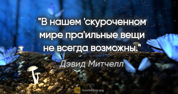 Дэвид Митчелл цитата: "В нашем 'скуроченном мире пра'ильные вещи не всегда возможны."