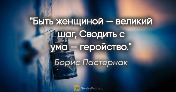 Борис Пастернак цитата: "Быть женщиной — великий шаг,

Сводить с ума — геройство."