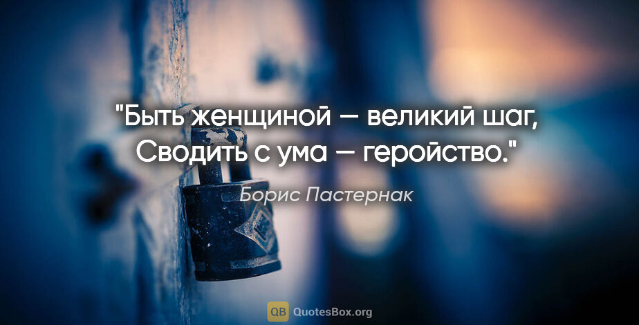 Борис Пастернак цитата: "Быть женщиной — великий шаг,

Сводить с ума — геройство."