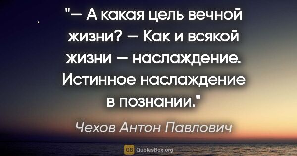 Чехов Антон Павлович цитата: "— А какая цель вечной жизни?

— Как и всякой жизни —..."