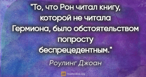 Роулинг Джоан цитата: "То, что Рон читал книгу, которой не читала Гермиона, было..."