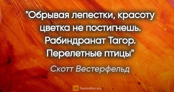 Скотт Вестерфельд цитата: "Обрывая лепестки, красоту цветка не постигнешь. Рабиндранат..."