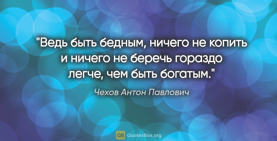 Чехов Антон Павлович цитата: "Ведь быть бедным, ничего не копить и ничего не беречь гораздо..."