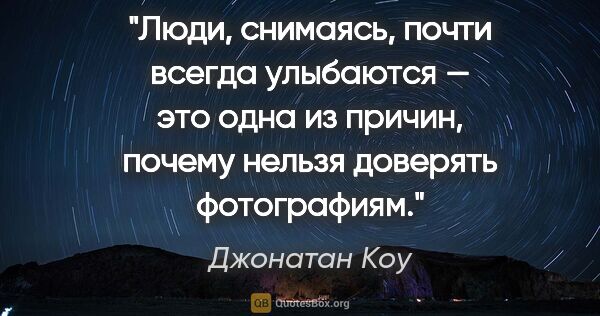 Джонатан Коу цитата: "Люди, снимаясь, почти всегда улыбаются — это одна из причин,..."