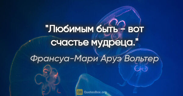 Франсуа-Мари Аруэ Вольтер цитата: "Любимым быть - вот счастье мудреца."