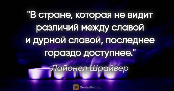 Лайонел Шрайвер цитата: "В стране, которая не видит различий между славой и дурной..."