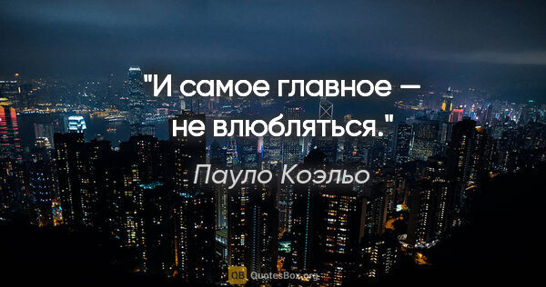 Пауло Коэльо цитата: "И самое главное — не влюбляться."