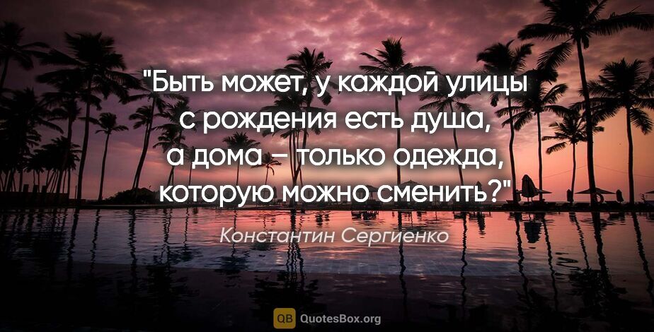 Константин Сергиенко цитата: "Быть может, у каждой улицы с рождения есть душа, а дома –..."