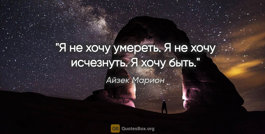 Айзек Марион цитата: "Я не хочу умереть. Я не хочу исчезнуть. Я хочу быть."