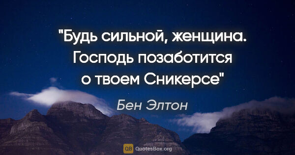 Бен Элтон цитата: "Будь сильной, женщина. Господь позаботится о твоем Сникерсе"