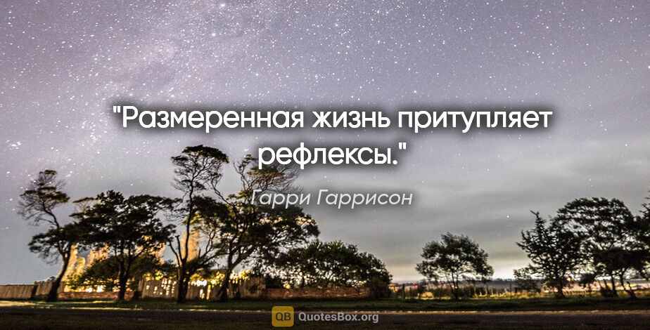 Гарри Гаррисон цитата: "Размеренная жизнь притупляет рефлексы."