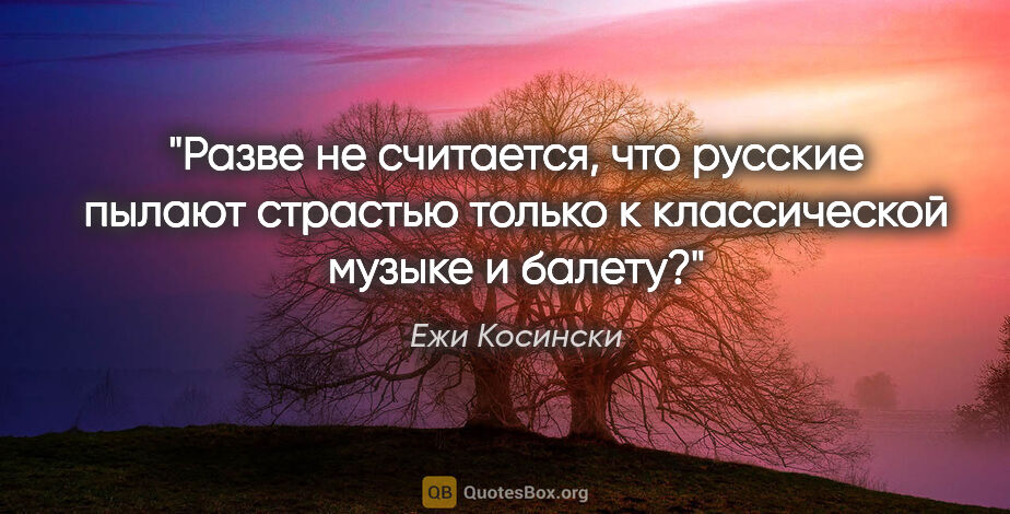 Ежи Косински цитата: "Разве не считается, что русские пылают страстью только к..."