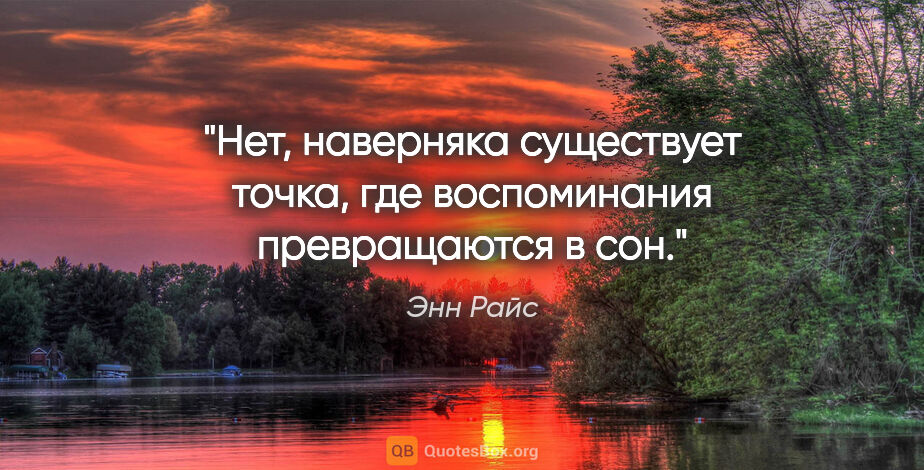 Энн Райс цитата: "Нет, наверняка существует точка, где воспоминания превращаются..."