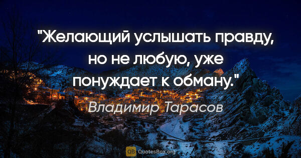 Владимир Тарасов цитата: "Желающий услышать правду, но не любую, уже понуждает к обману."