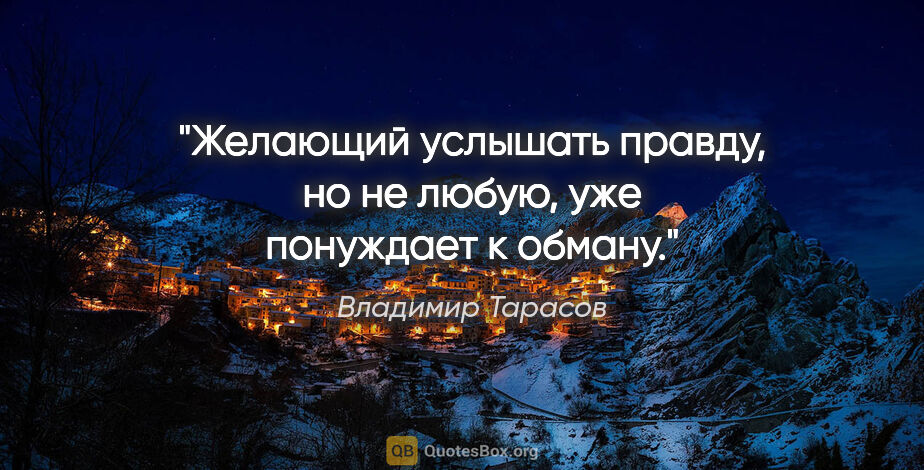 Владимир Тарасов цитата: "Желающий услышать правду, но не любую, уже понуждает к обману."