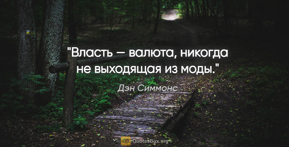 Дэн Симмонс цитата: "Власть — валюта, никогда не выходящая из моды."