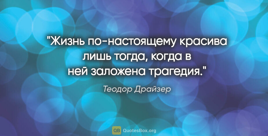 Теодор Драйзер цитата: "Жизнь по-настоящему красива лишь тогда, когда в ней заложена..."