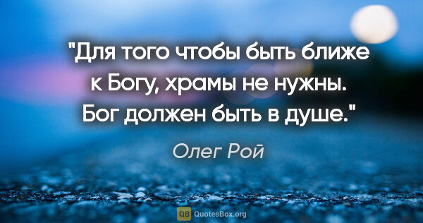 Олег Рой цитата: "Для того чтобы быть ближе к Богу, храмы не нужны. Бог должен..."