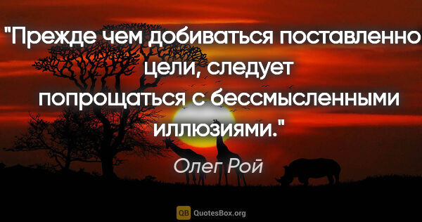 Олег Рой цитата: "Прежде чем добиваться поставленной цели, следует попрощаться с..."