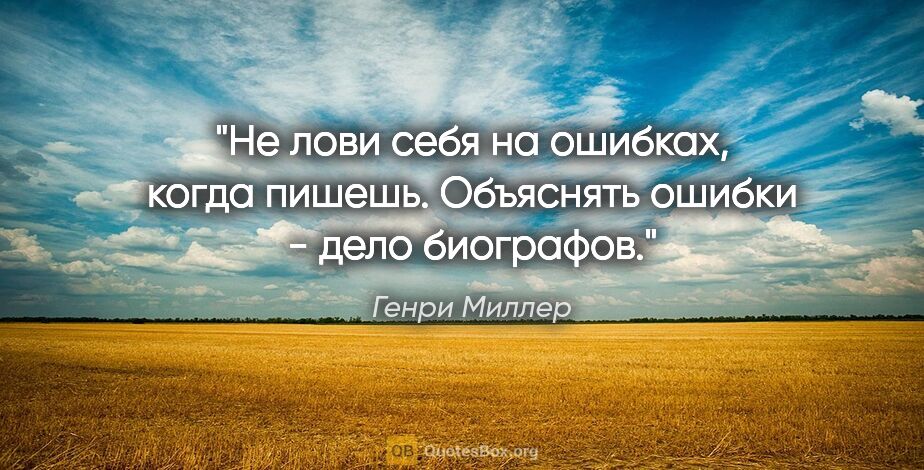 Генри Миллер цитата: "Не лови себя на ошибках, когда пишешь. Объяснять ошибки - дело..."