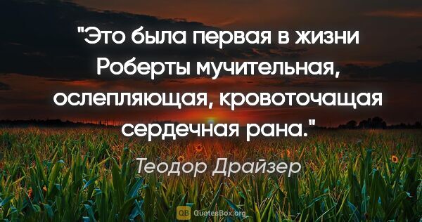 Теодор Драйзер цитата: "Это была первая в жизни Роберты мучительная, ослепляющая,..."