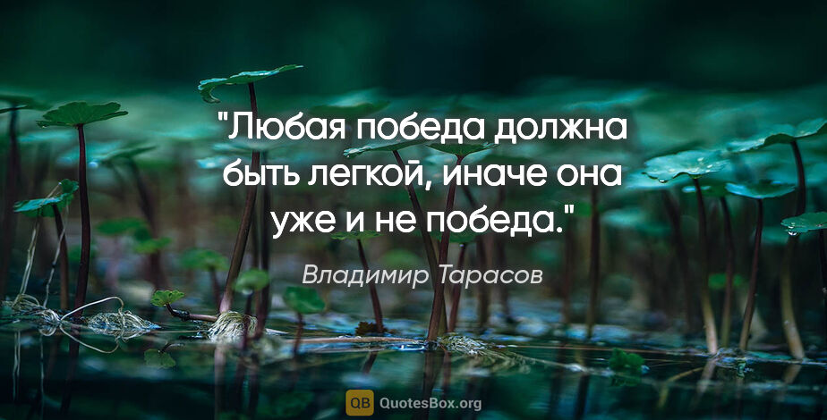 Владимир Тарасов цитата: "Любая победа должна быть легкой, иначе она уже и не победа."