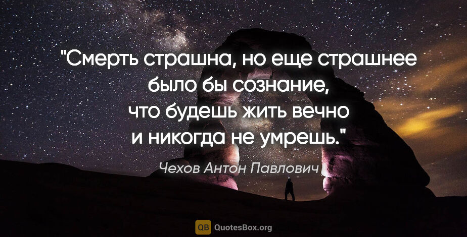 Чехов Антон Павлович цитата: "Смерть страшна, но еще страшнее было бы сознание, что будешь..."