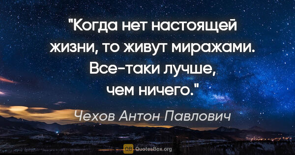 Чехов Антон Павлович цитата: "Когда нет настоящей жизни, то живут миражами. Все-таки лучше,..."