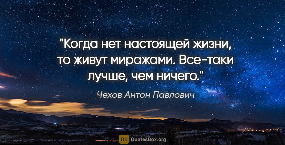 Чехов Антон Павлович цитата: "Когда нет настоящей жизни, то живут миражами. Все-таки лучше,..."