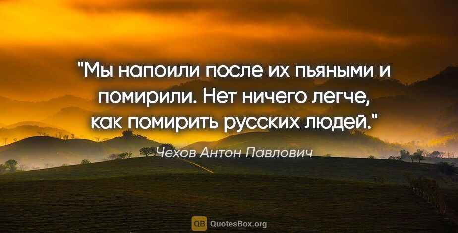 Чехов Антон Павлович цитата: "Мы напоили после их пьяными и помирили. Нет ничего легче, как..."