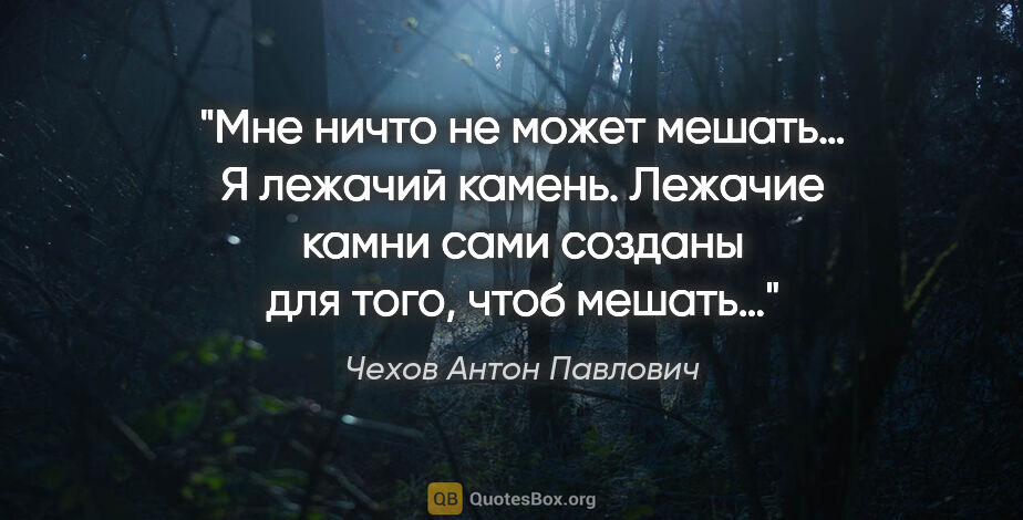 Чехов Антон Павлович цитата: "Мне ничто не может мешать… Я лежачий камень. Лежачие камни..."
