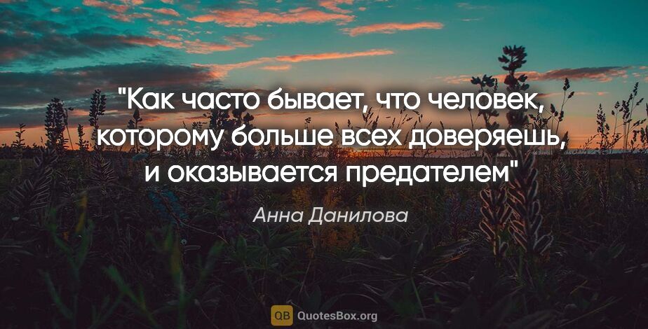 Анна Данилова цитата: "Как часто бывает, что человек, которому больше всех доверяешь,..."