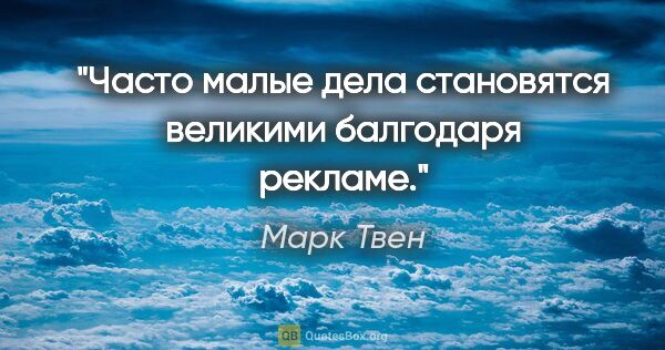 Марк Твен цитата: "Часто малые дела становятся великими балгодаря рекламе."