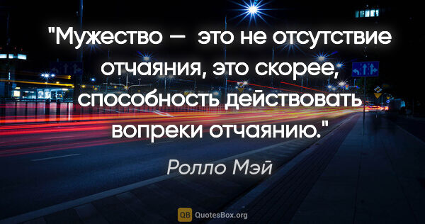 Ролло Мэй цитата: "Мужество —  это не отсутствие отчаяния, это скорее,..."