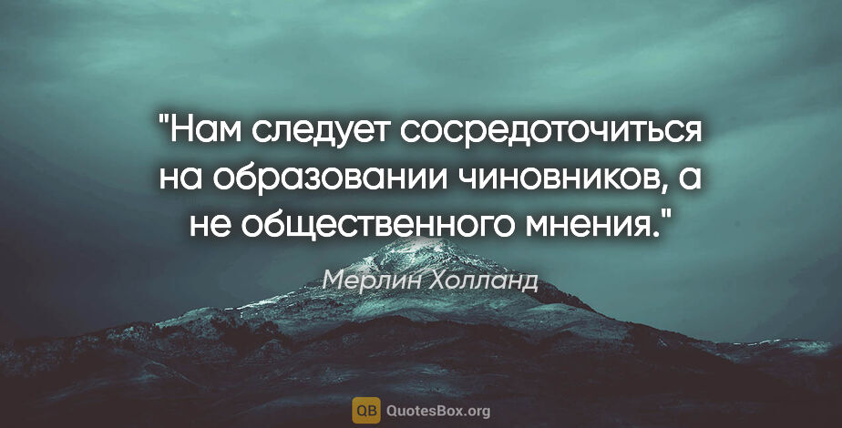 Мерлин Холланд цитата: "Нам следует сосредоточиться на образовании чиновников, а не..."