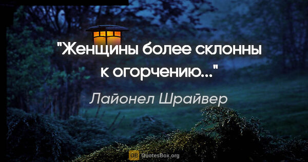 Лайонел Шрайвер цитата: "Женщины более склонны к огорчению..."