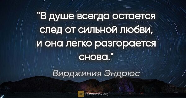 Вирджиния Эндрюс цитата: "В душе всегда остается след от сильной любви, и она легко..."