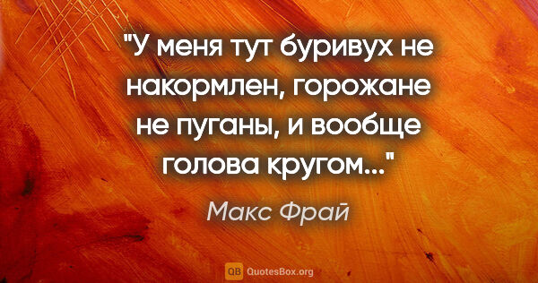 Макс Фрай цитата: "У меня тут буривух не накормлен, горожане не пуганы, и вообще..."