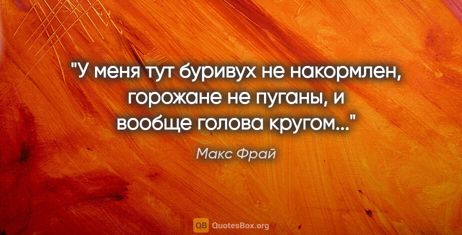 Макс Фрай цитата: "У меня тут буривух не накормлен, горожане не пуганы, и вообще..."