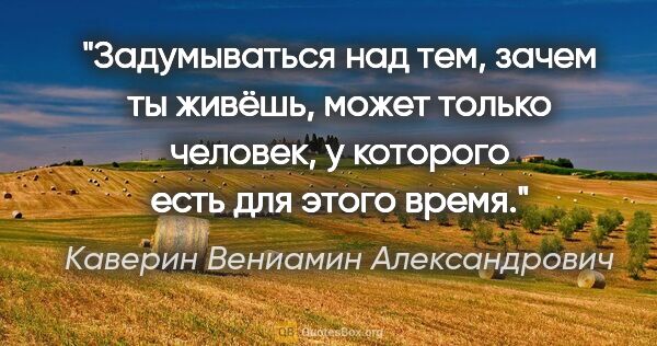Каверин Вениамин Александрович цитата: "Задумываться над тем, зачем ты живёшь, может только человек, у..."