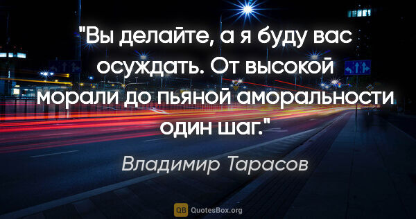 Владимир Тарасов цитата: "Вы делайте, а я буду вас осуждать. От высокой морали до пьяной..."