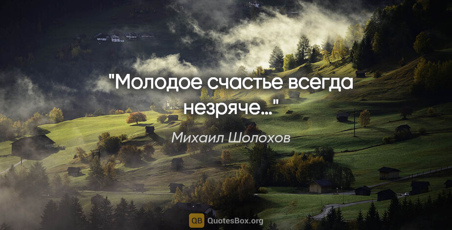 Михаил Шолохов цитата: "Молодое счастье всегда незряче…"