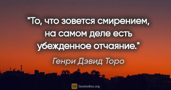 Генри Дэвид Торо цитата: "То, что зовется смирением, на самом деле есть убежденное..."