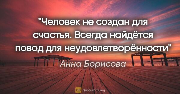 Анна Борисова цитата: "Человек не создан для счастья. Всегда найдётся повод для..."