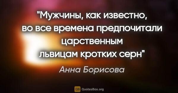 Анна Борисова цитата: "Мужчины, как известно, во все времена предпочитали царственным..."
