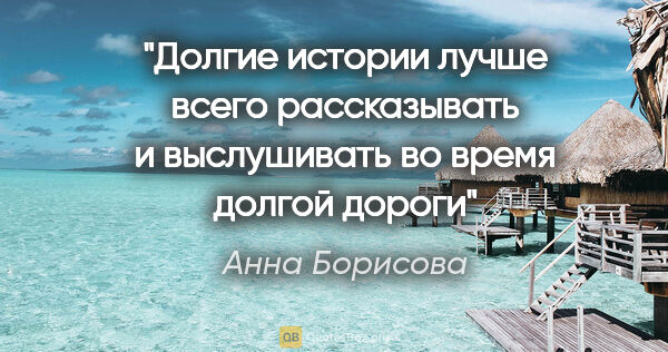 Анна Борисова цитата: "Долгие истории лучше всего рассказывать и выслушивать во время..."