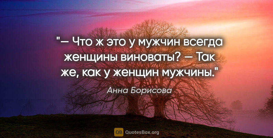 Анна Борисова цитата: "— Что ж это у мужчин всегда женщины виноваты?

— Так же, как у..."