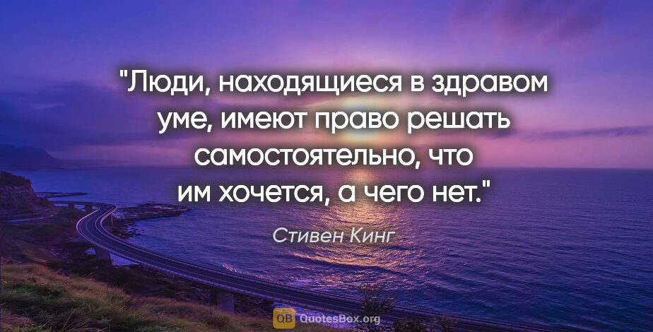 Стивен Кинг цитата: "Люди, находящиеся в здравом уме, имеют право решать..."