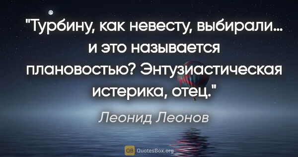 Леонид Леонов цитата: "Турбину, как невесту, выбирали… и это называется плановостью?..."